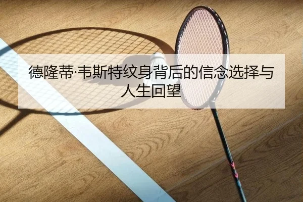 德隆蒂·韦斯特纹身背后的信念选择与人生回望